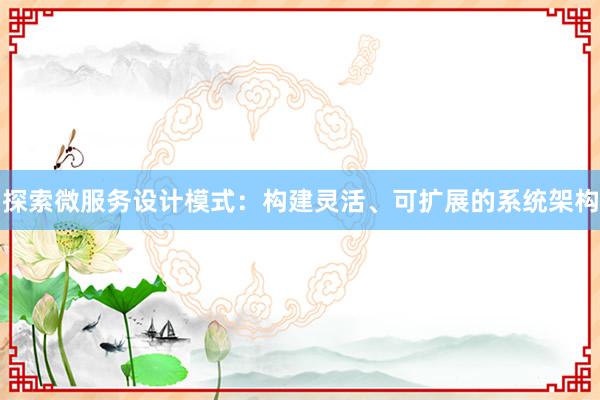 探索微服务设计模式：构建灵活、可扩展的系统架构